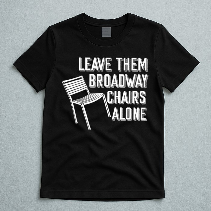 Leave Them Broadway Chairs Alone T-Shirt