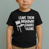 Leave Them Broadway Chairs Alone Toddler T-Shirt