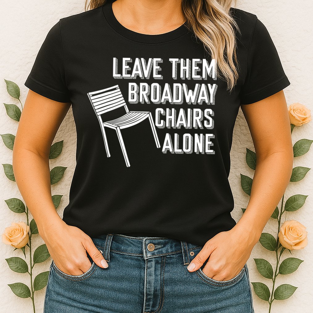 Leave Them Broadway Chairs Alone Womens T-Shirt
