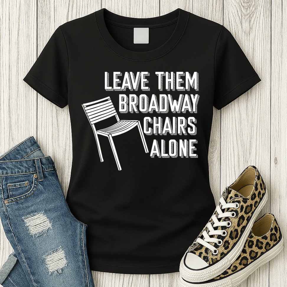 Leave Them Broadway Chairs Alone Womens T-Shirt