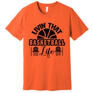 Livin' That Basketball Life Gift For Basketball Fan Team Sport Bball Premium T-Shirt