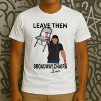 Leave Them Broadway Chairs Alone T-Shirt