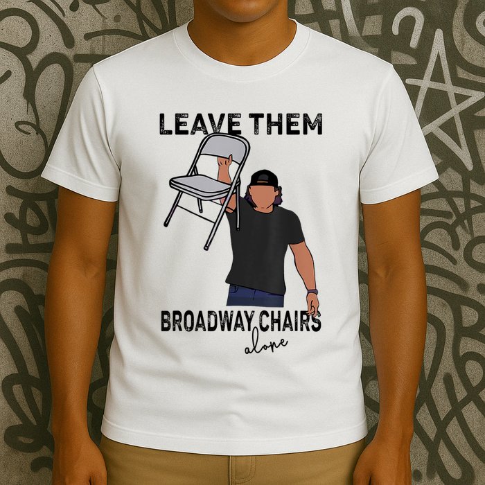 Leave Them Broadway Chairs Alone T-Shirt