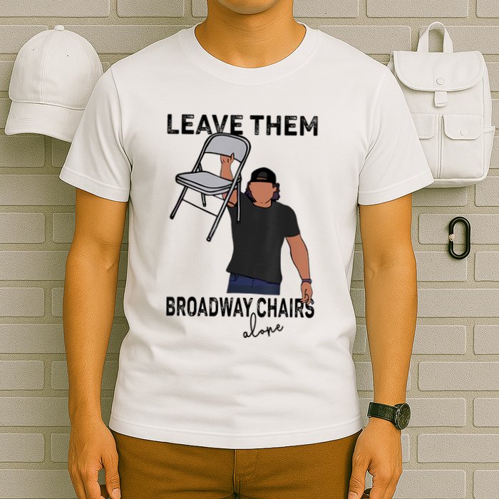 Leave Them Broadway Chairs Alone T-Shirt