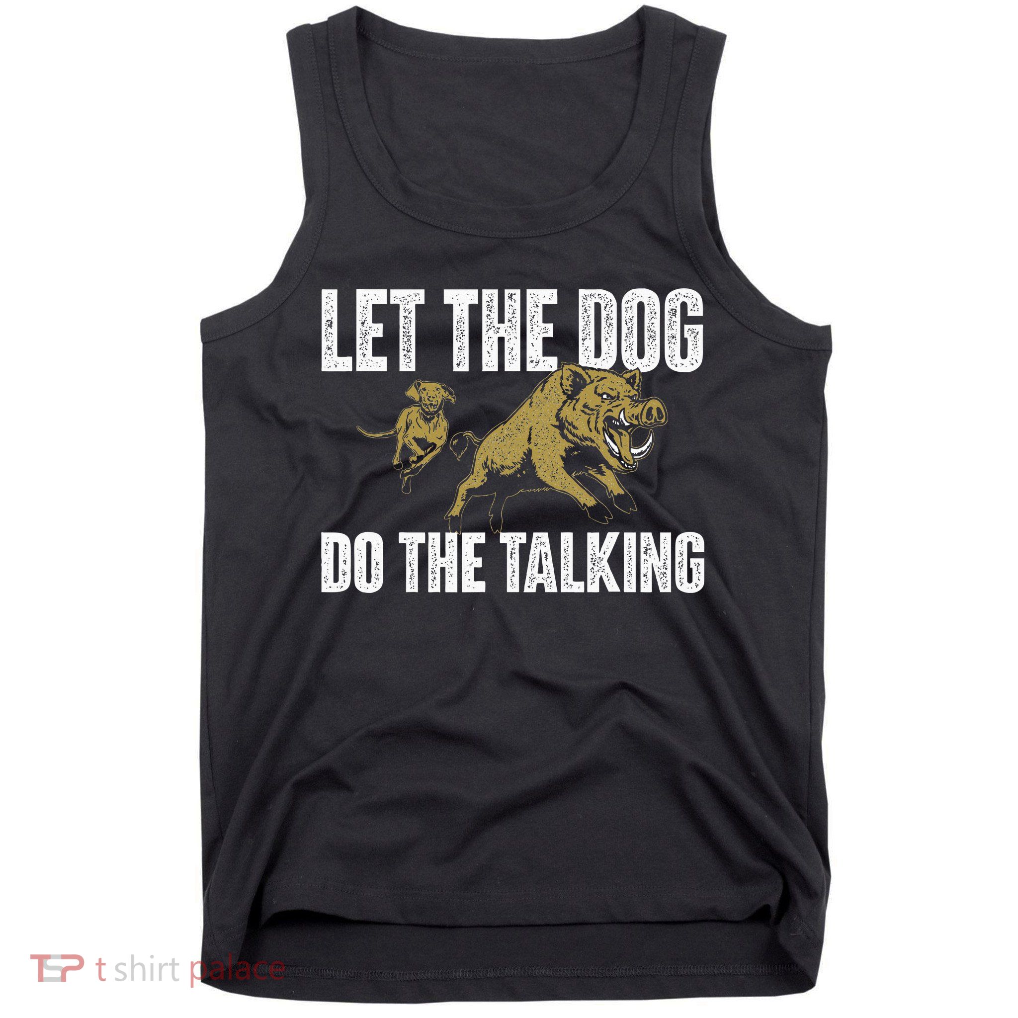 Let The Dog Do The Talking Boar Hunting Wild Hog Hunter Tank Top