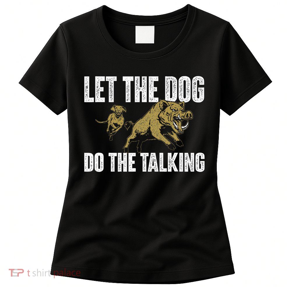 Let The Dog Do The Talking Boar Hunting Wild Hog Hunter Women's T-Shirt