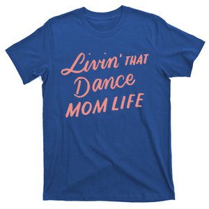 Living That Dance Mom Life Mothers Day Gift Ideas Mom Quote Gift T-Shirt