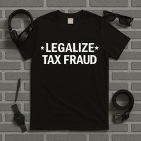 Legalize Tax Fraud Funny Tax Evasion Commit Tax Fraud T-Shirt