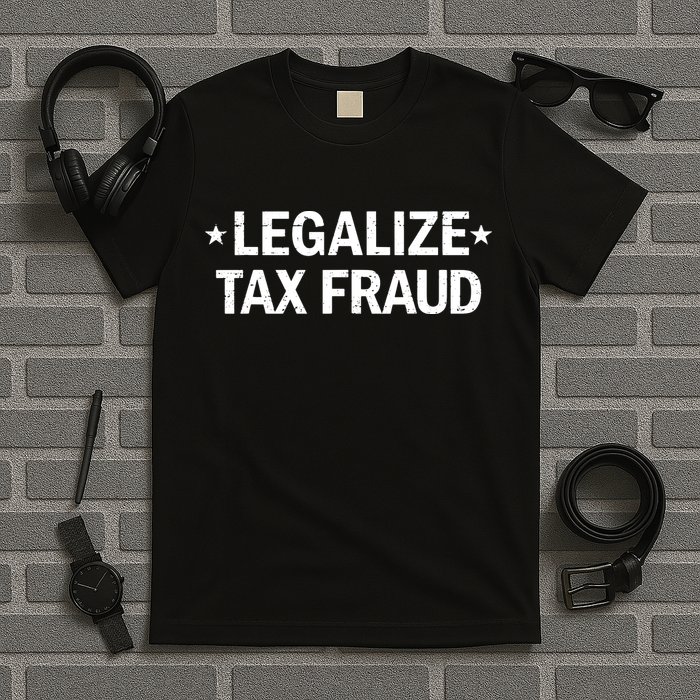 Legalize Tax Fraud Funny Tax Evasion Commit Tax Fraud T-Shirt