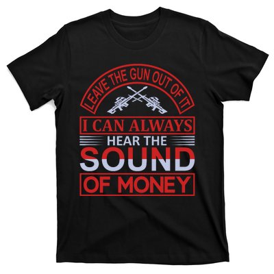 Leave The Gun Out Of It I Can Always Heart The Sound Of Money T-Shirt