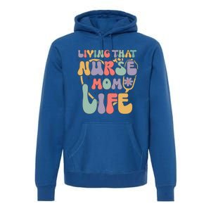 Living That Nurse Mom Life Funny Nurse Mom Gift Premium Hoodie