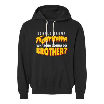 Let Trumpamania Run Wild Trumpmania Trump Mania Whatcha Gonna Do Brother Garment-Dyed Fleece Hoodie