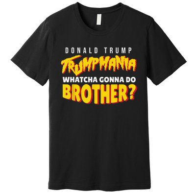 Let Trumpamania Run Wild Trumpmania Trump Mania Whatcha Gonna Do Brother Premium T-Shirt