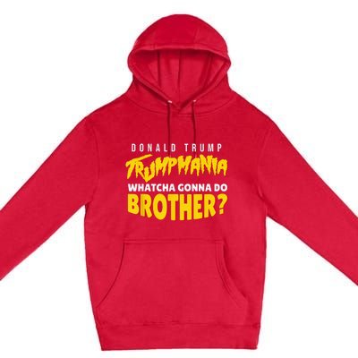 Let Trumpamania Run Wild Trumpmania Trump Mania Whatcha Gonna Do Brother Premium Pullover Hoodie