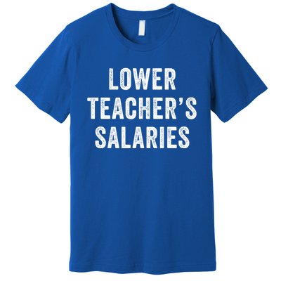 Lower Teacher Salaries Meaningful Gift Premium T-Shirt