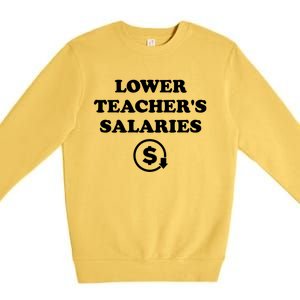 Lower Teachers Salaries Lower Teacher Salaries Premium Crewneck Sweatshirt