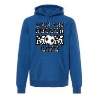 Livin The Soccer Mom Life Gift For Soccer Mom Or Coach Gift Premium Hoodie