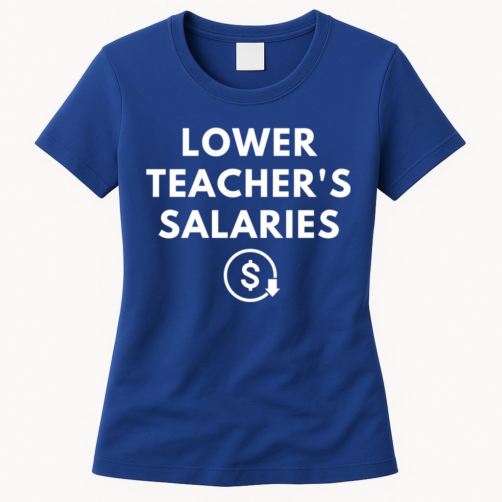 Lower Teacher Salaries Womens T-Shirt