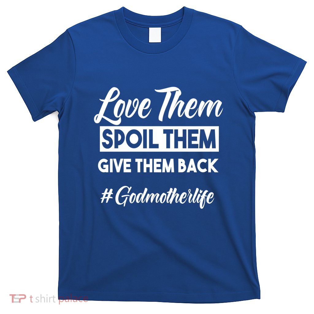 Love Them Spoil Them Give Them Back #Godmotherlife Meaningful Gift T-Shirt
