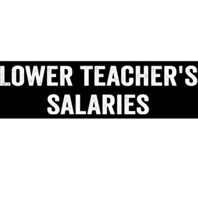 Lower Teacher Salaries Funny Bumper Sticker