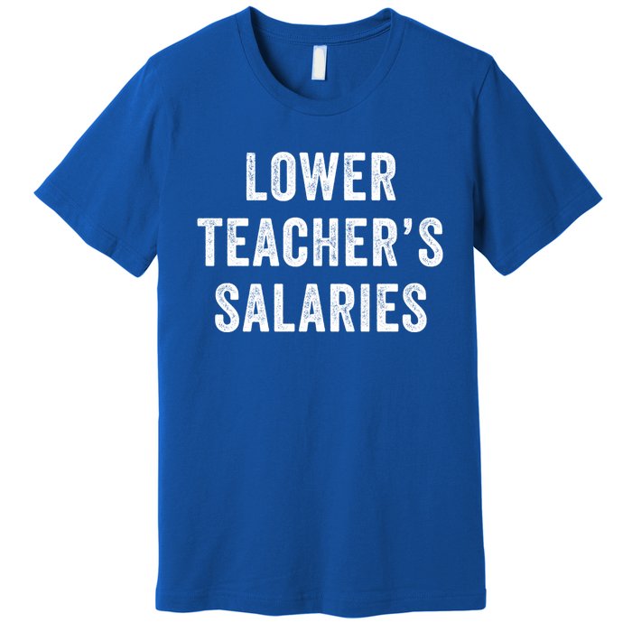 Lower Teacher Salaries Gift Premium T-Shirt