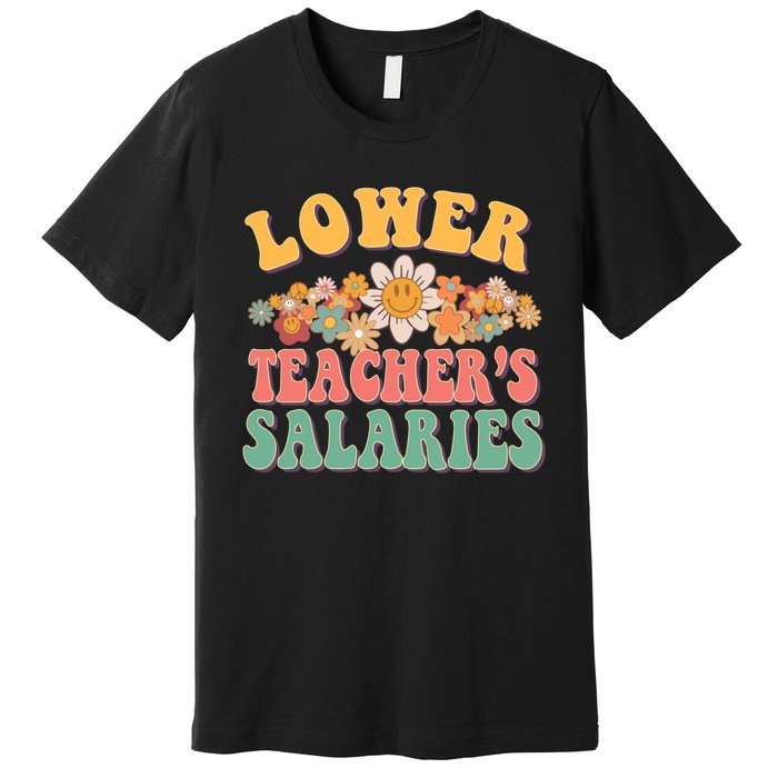 Lower Teachers Salaries Lower Teacher Salaries Funny Gift Premium T-Shirt