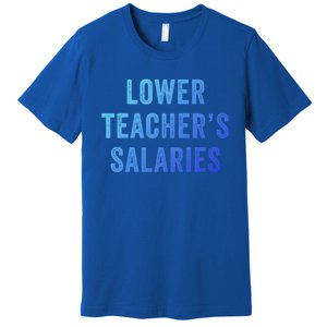 Lower Teacher Salaries Meaningful Gift Premium T-Shirt