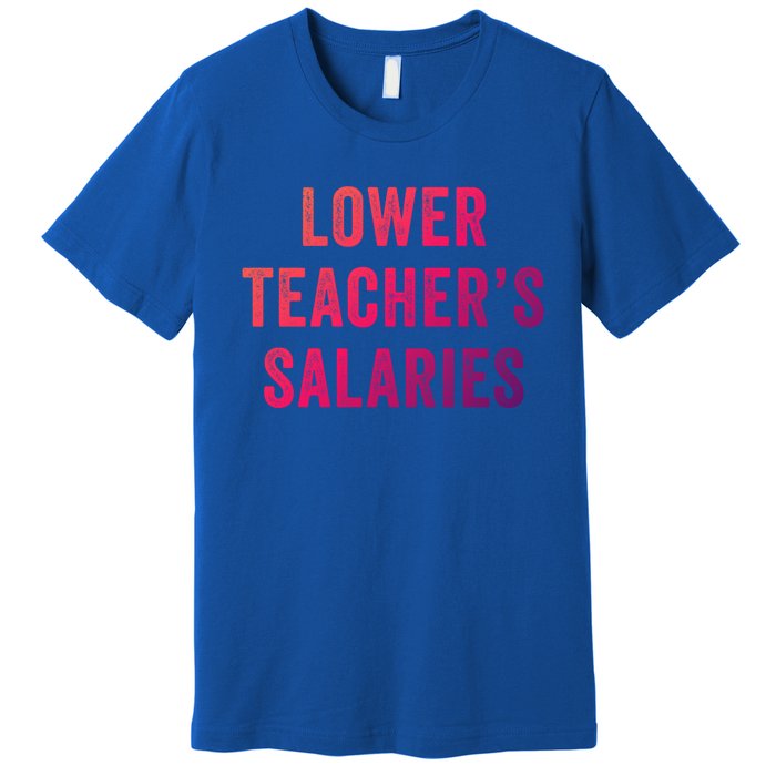 Lower Teacher Salaries Gift Premium T-Shirt