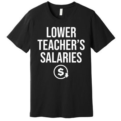 Lower Teacher Salaries Lower Teachers Salaries Premium T-Shirt