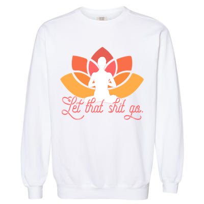 Let That Shit Go Funny Yoga Meditation Mindful Af Meme Funny Gift Garment-Dyed Sweatshirt