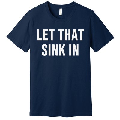 Let That Sink In Premium T-Shirt