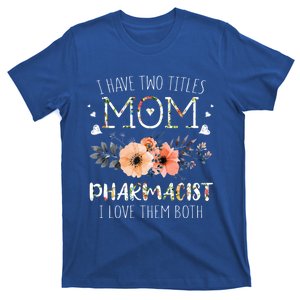 Love Two Titles Mom And Pharmacist Happy MotherS Day Gift T-Shirt