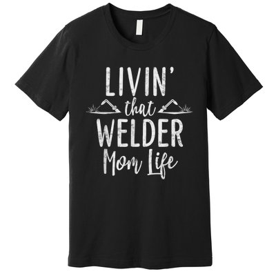 Livin’ That Welder Mom Life Gift For Welders Mom Premium T-Shirt