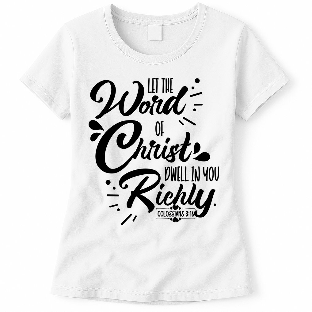 Let The Word Of Christ Well In You Richly Colossians 316 Womens T-Shirt