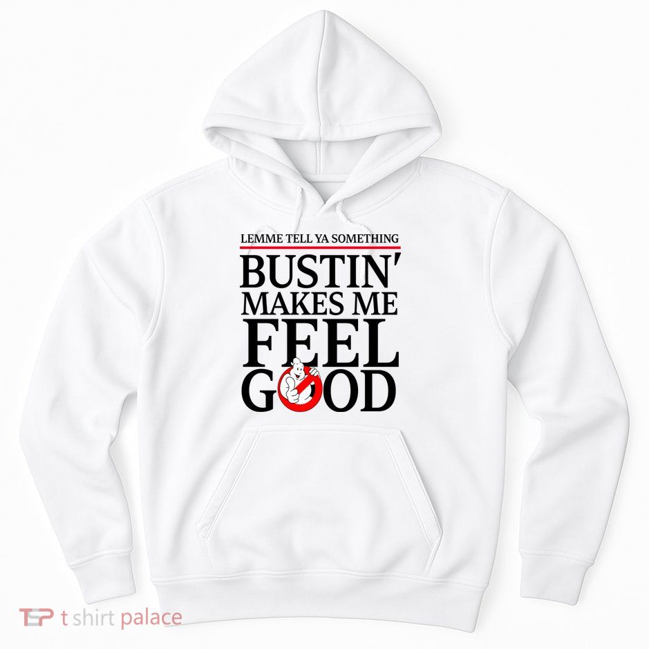 Lemme Tell Ya Something Bustin Makes Me Feel Good Funny Hoodie