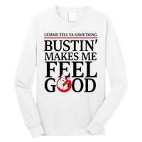 Lemme Tell Ya Something Bustin Makes Me Feel Good Funny Long Sleeve Shirt