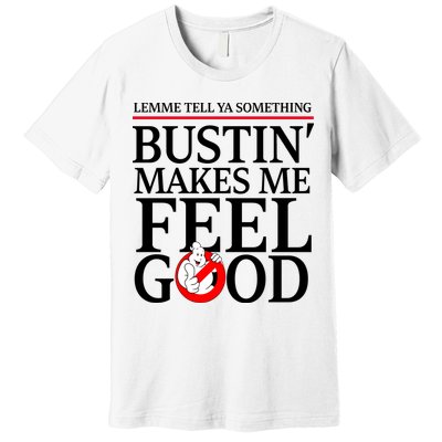Lemme Tell Ya Something Bustin Makes Me Feel Good Funny Premium T-Shirt
