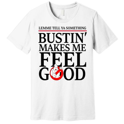 Lemme Tell Ya Something Bustin Makes Me Feel Good Funny Premium T-Shirt