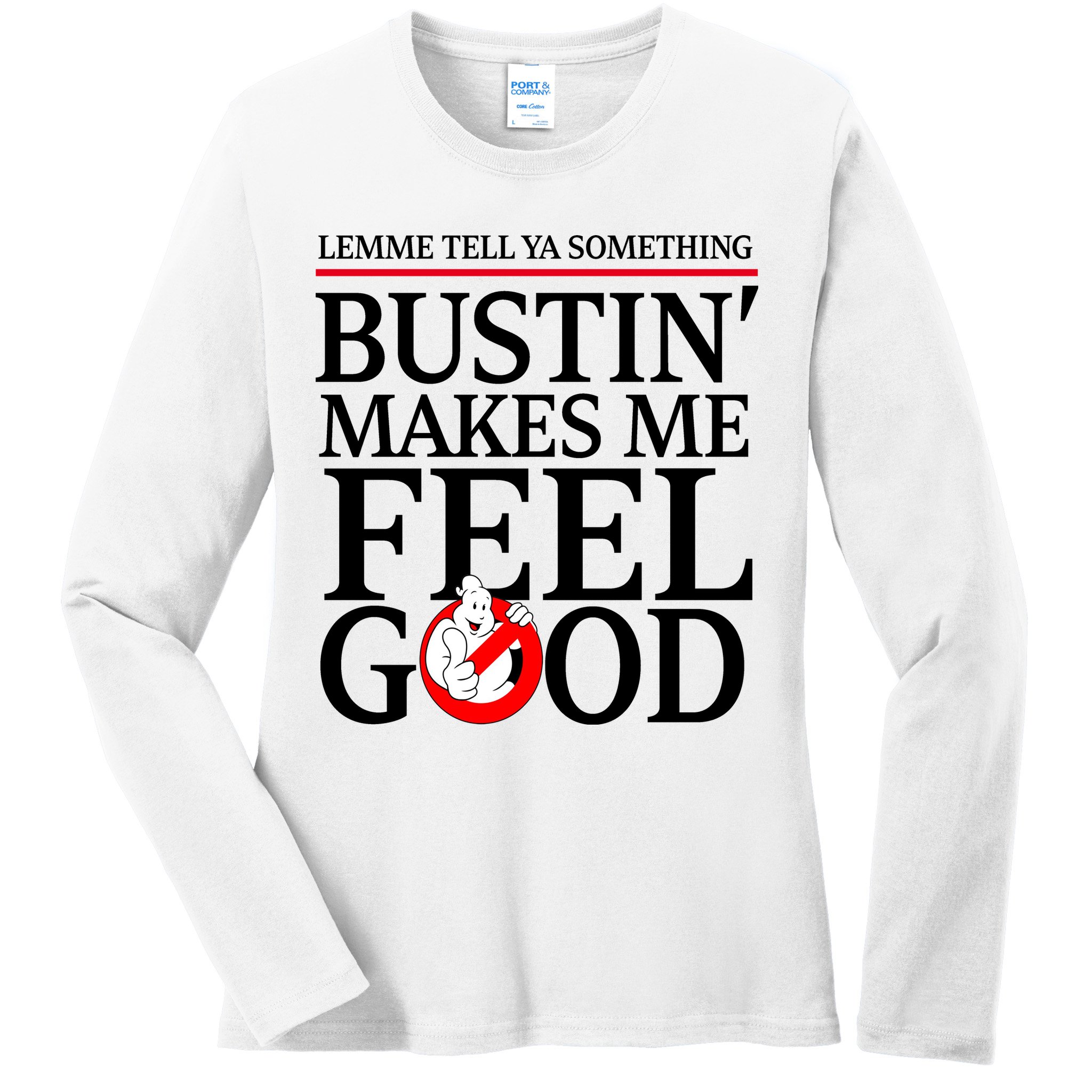 Lemme Tell Ya Something Bustin Makes Me Feel Good Funny Ladies Long Sleeve Shirt