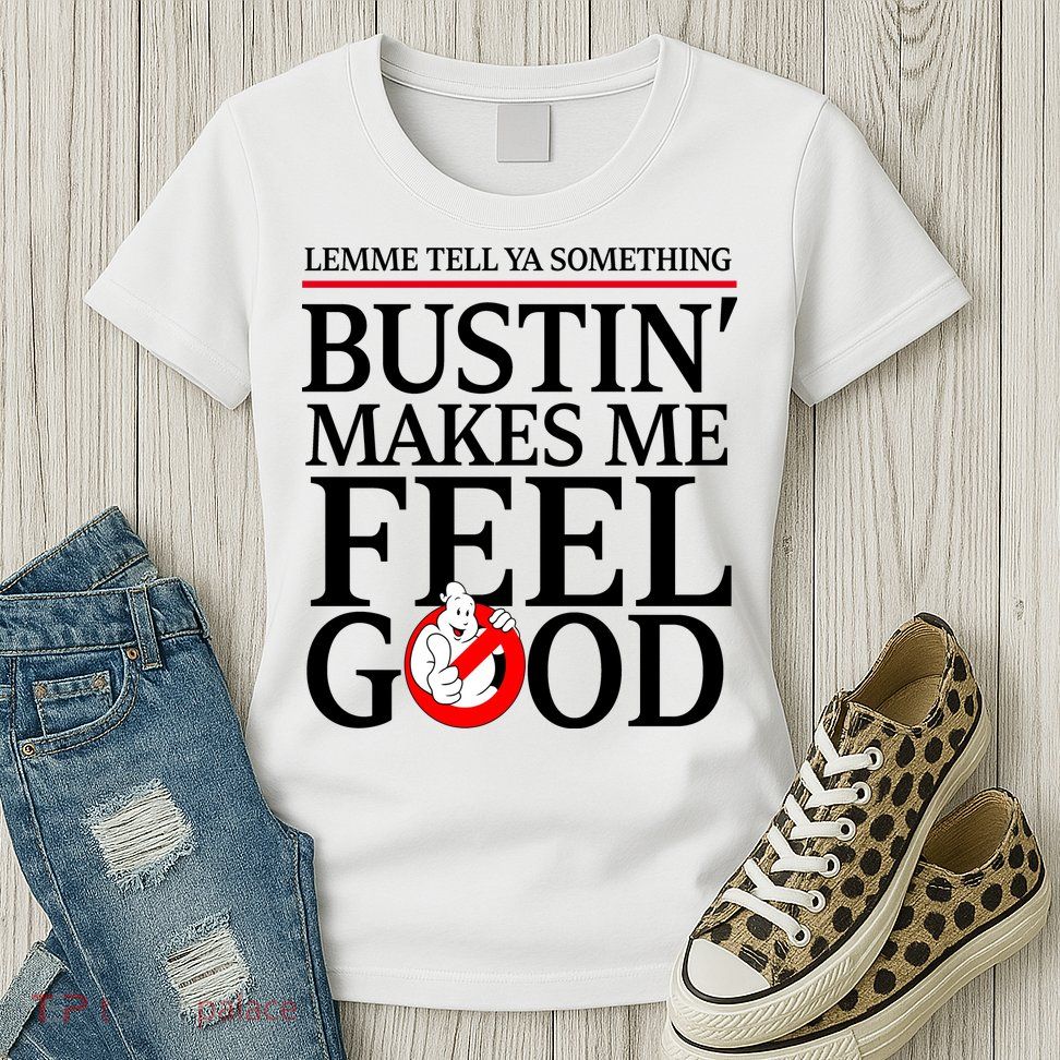 Lemme Tell Ya Something Bustin Makes Me Feel Good Funny Womens T-Shirt