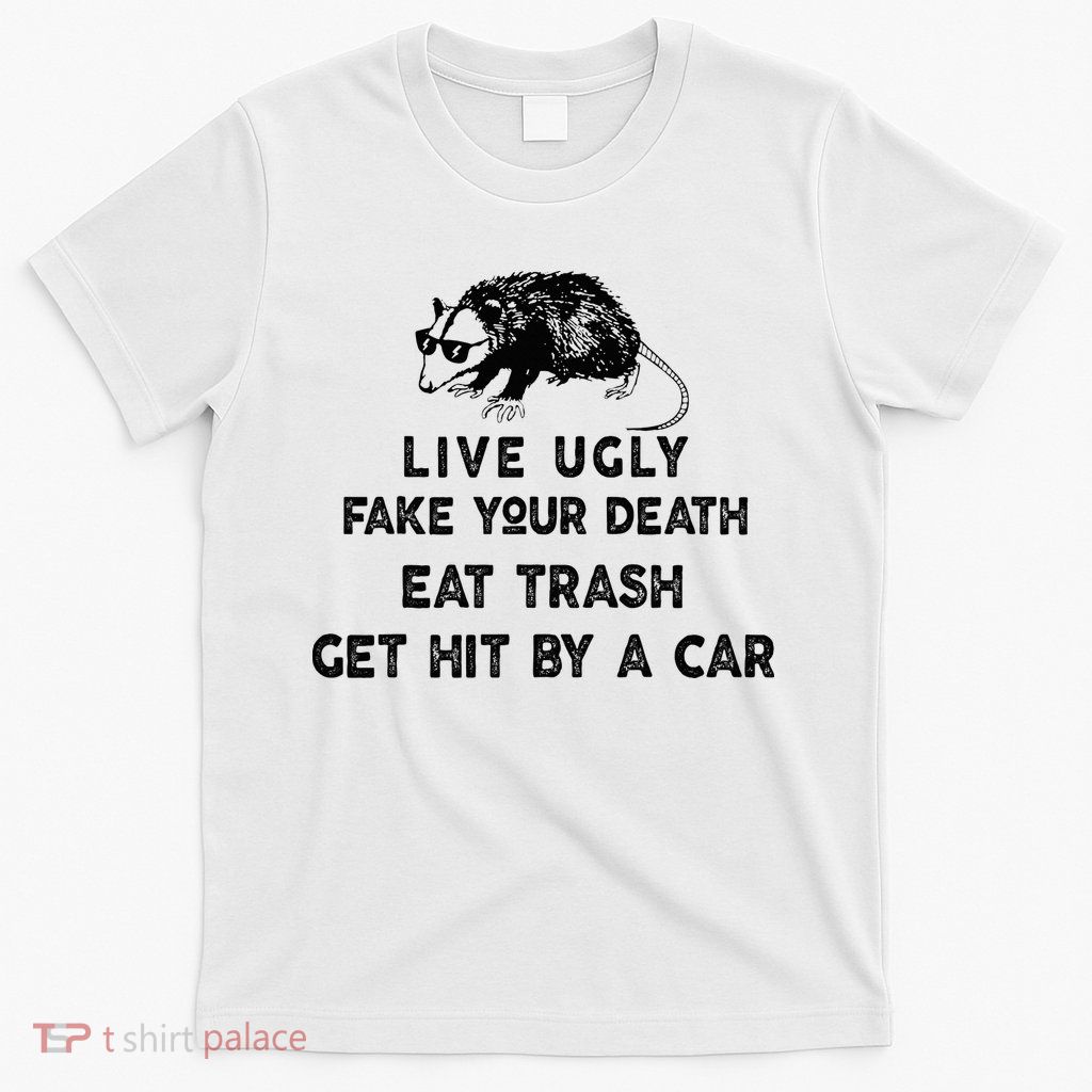 Live Ugly Fake Your Death Eat Trash Get Hit T-Shirt