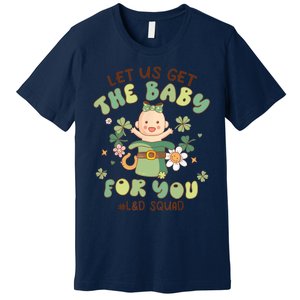 Let Us Get The Baby For You Funny St Patricks Day L&D Premium T-Shirt