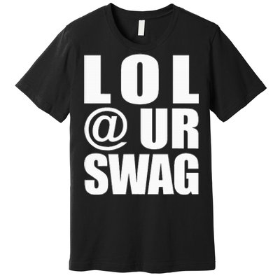 Lol @ Ur Swag Fun Dank Meme Drip Style Joke Premium T-Shirt