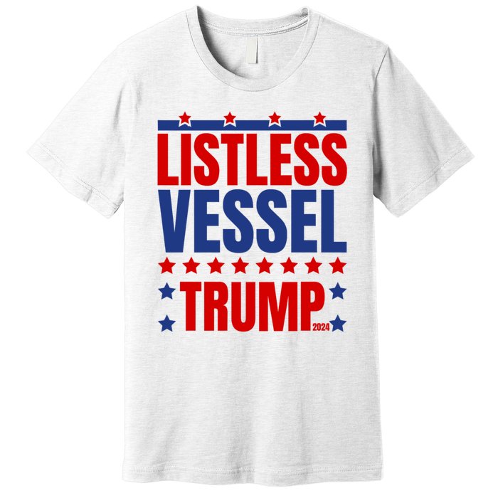 Listless Vessel And Proud Of It 2024 USA Flag Pro Trump Premium T-Shirt