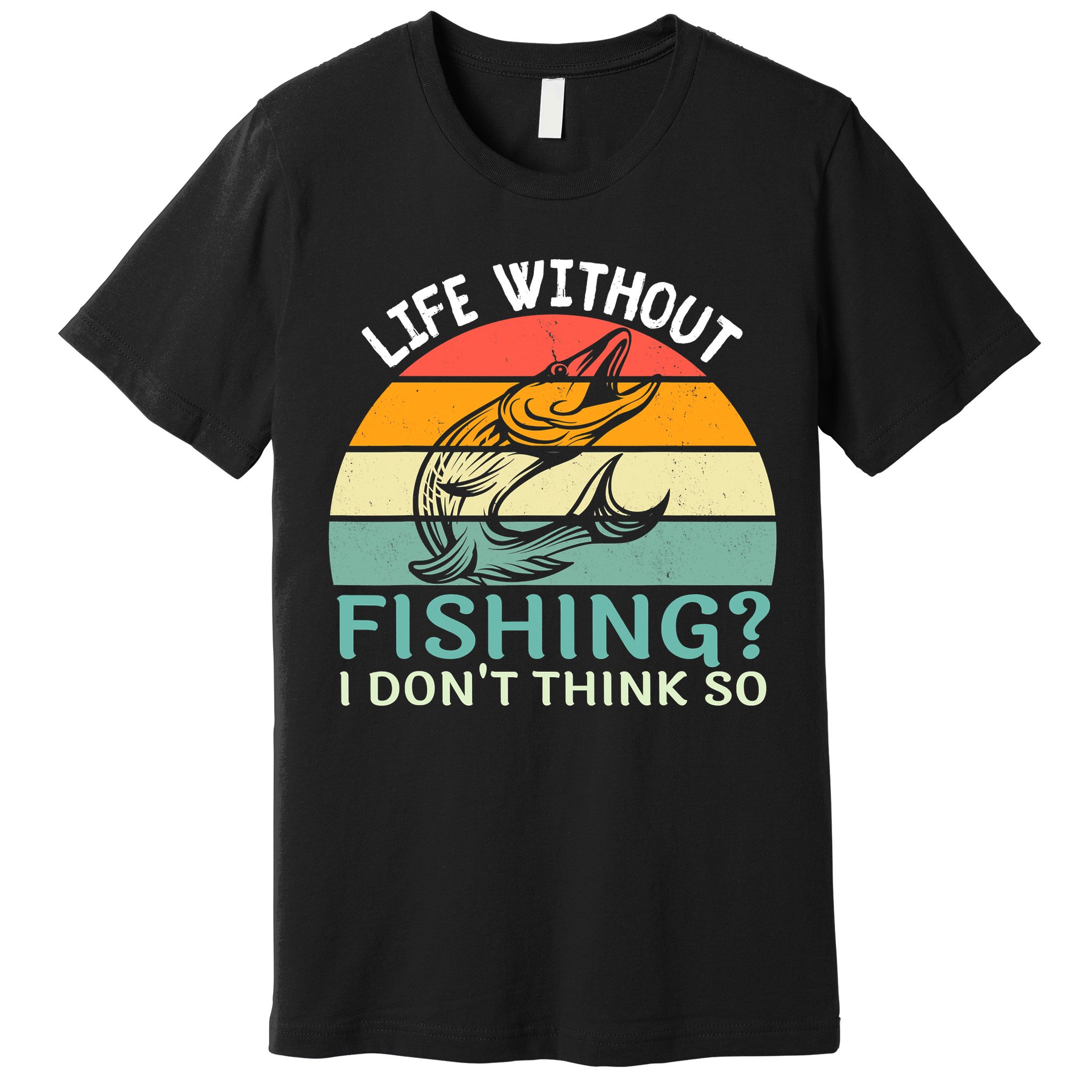 Life Without Fishing I Don't Think So Fisherman Fish Lover Premium T-Shirt
