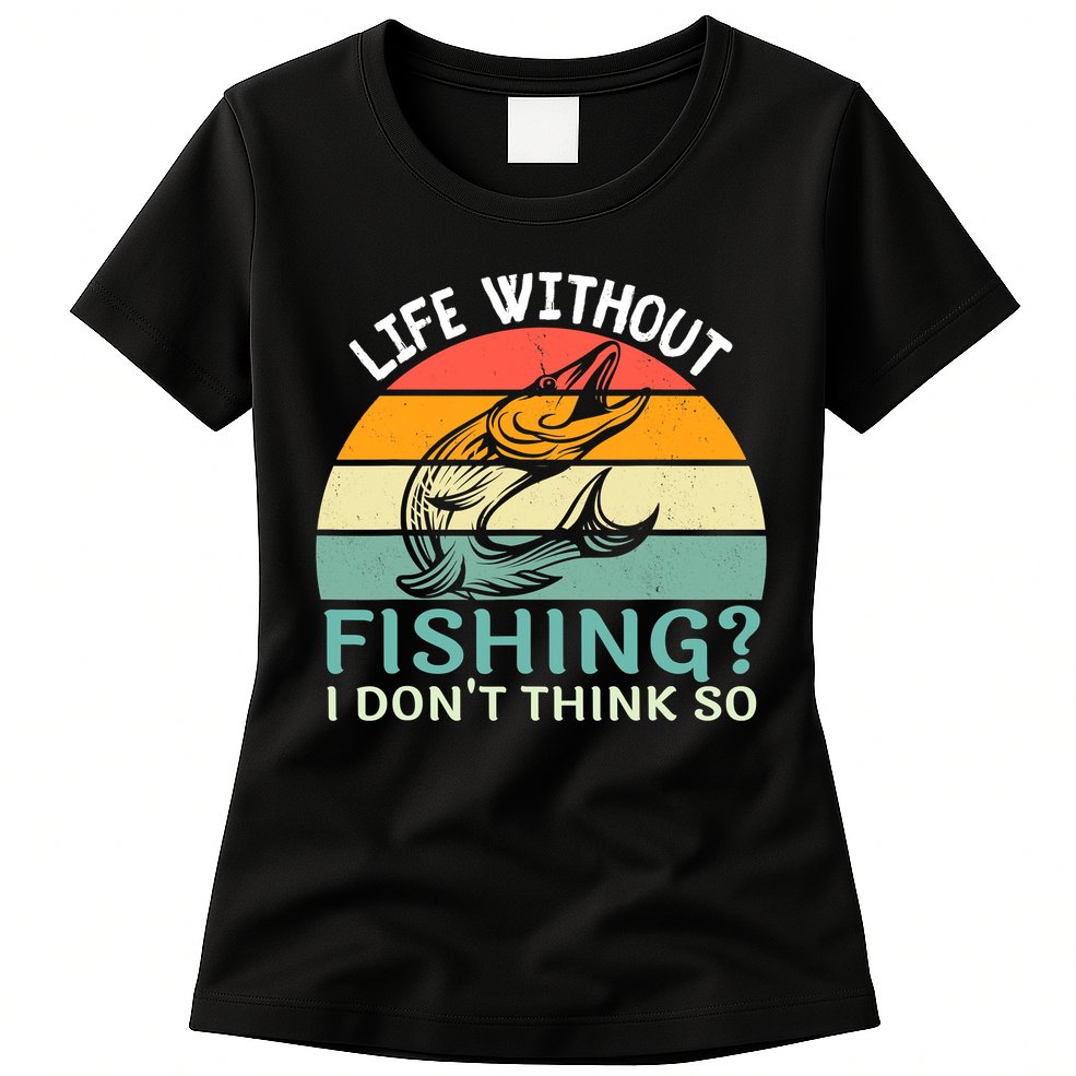 Life Without Fishing I Don't Think So Fisherman Fish Lover Womens T-Shirt
