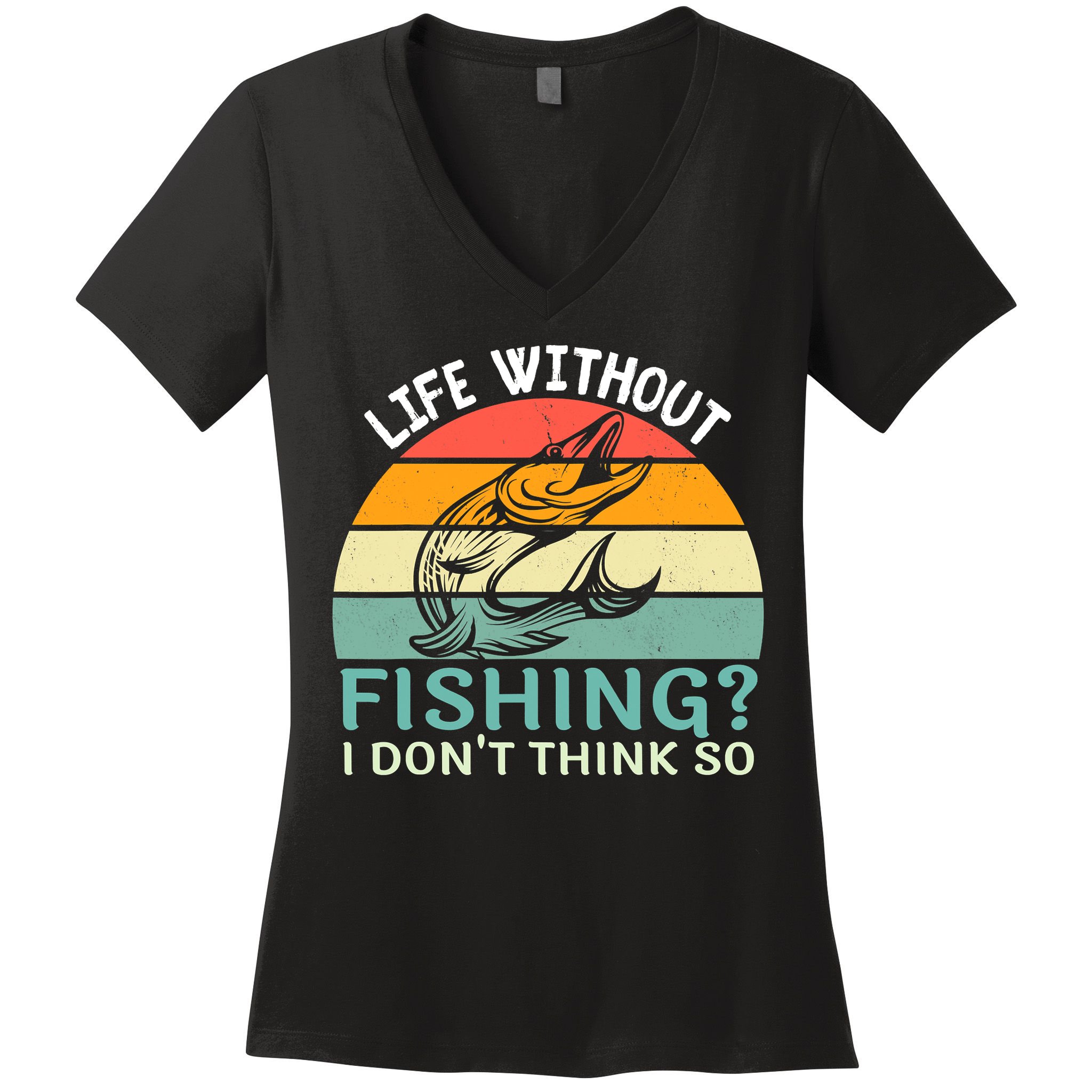 Life Without Fishing I Don't Think So Fisherman Fish Lover Women's V-Neck T-Shirt