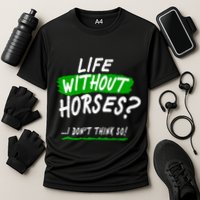 Life Without Horses? I Don't Think So Performance Shirt