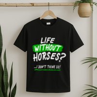 Life Without Horses? I Don't Think So T-Shirt