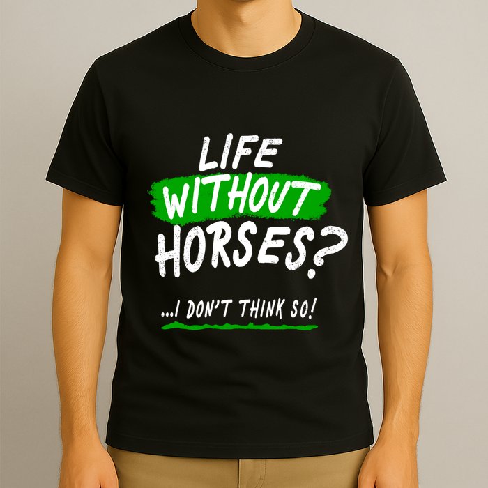 Life Without Horses? I Don't Think So T-Shirt